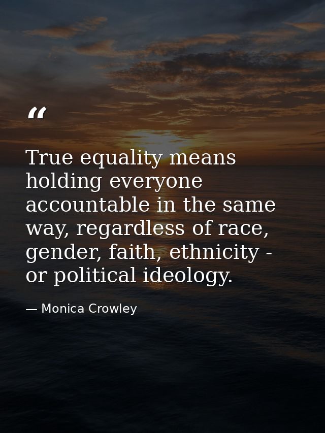 True equality means holding everyone accountable in the same way, regardless of race, gender, faith, ethnicity - or poli — Monica Crowley