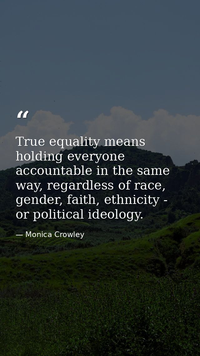 True equality means holding everyone accountable in the same way, regardless of race, gender, faith, ethnicity - or poli — Monica Crowley