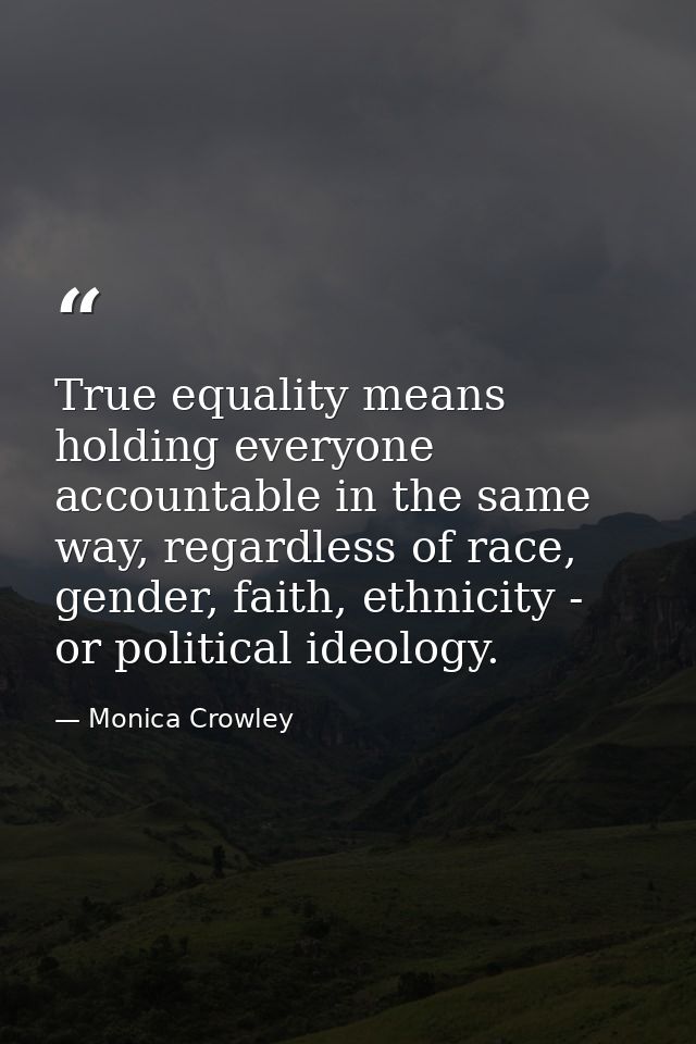 True equality means holding everyone accountable in the same way, regardless of race, gender, faith, ethnicity - or poli — Monica Crowley