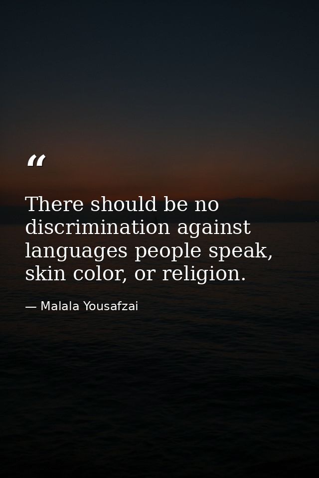 There should be no discrimination against languages people speak, skin color, or religion. — Malala Yousafzai