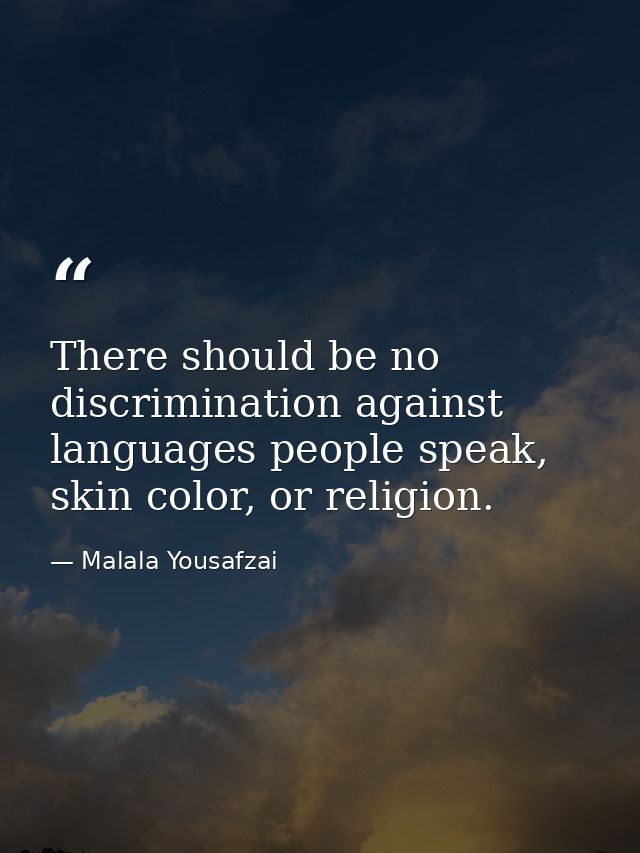 There should be no discrimination against languages people speak, skin color, or religion. — Malala Yousafzai