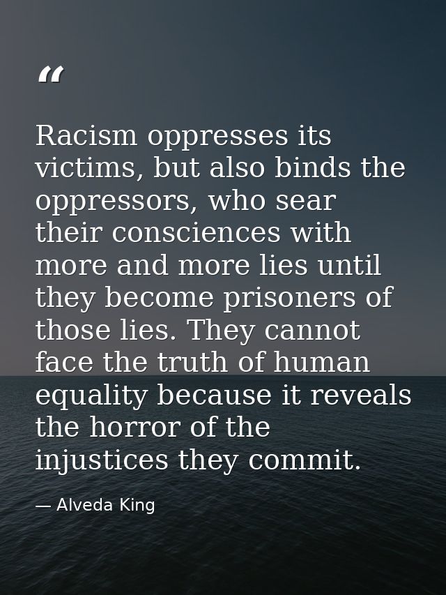 Racism oppresses its victims, but also binds the oppressors, who sear their consciences with more and more lies until th — Alveda King