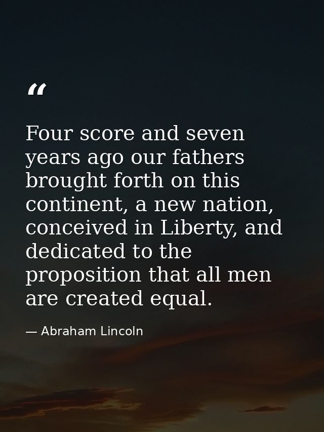 Four score and seven years ago our fathers brought forth on this continent, a new nation, conceived in Liberty, and dedi — Abraham Lincoln