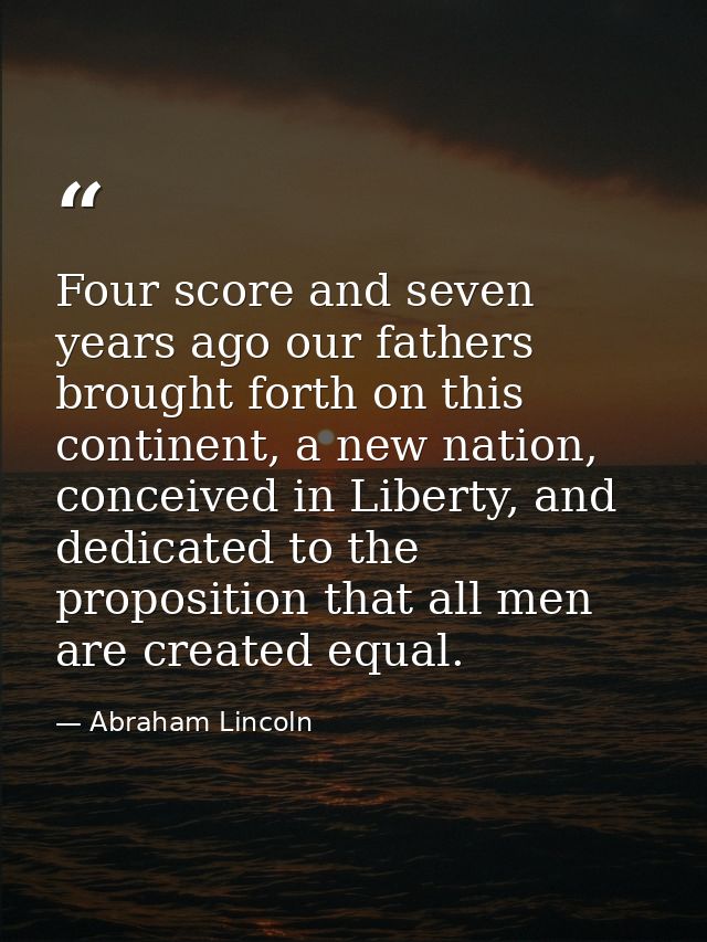Four score and seven years ago our fathers brought forth on this continent, a new nation, conceived in Liberty, and dedi — Abraham Lincoln