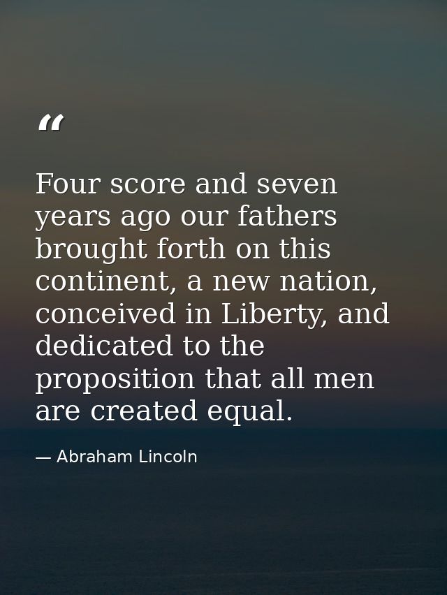 Four score and seven years ago our fathers brought forth on this continent, a new nation, conceived in Liberty, and dedi — Abraham Lincoln