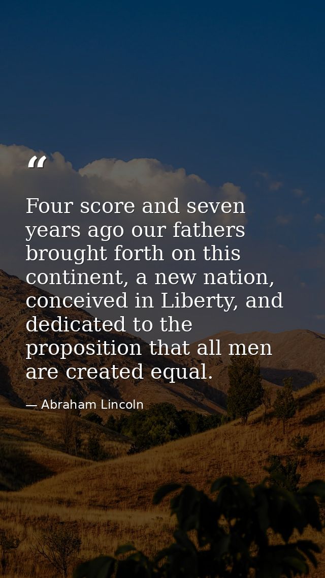 Four score and seven years ago our fathers brought forth on this continent, a new nation, conceived in Liberty, and dedi — Abraham Lincoln
