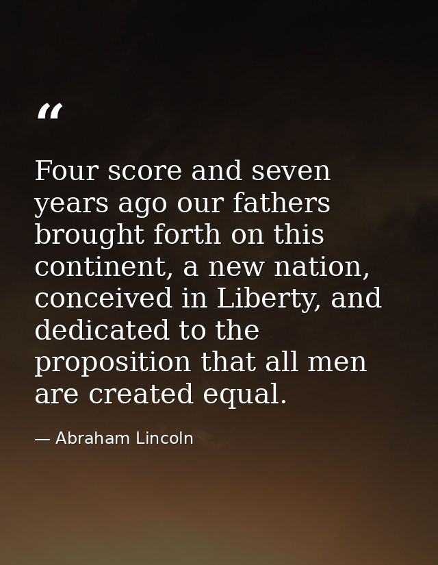 Four score and seven years ago our fathers brought forth on this continent, a new nation, conceived in Liberty, and dedi — Abraham Lincoln