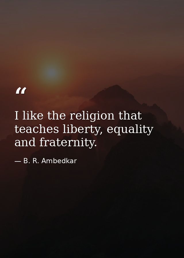 I like the religion that teaches liberty, equality and fraternity. — B. R. Ambedkar