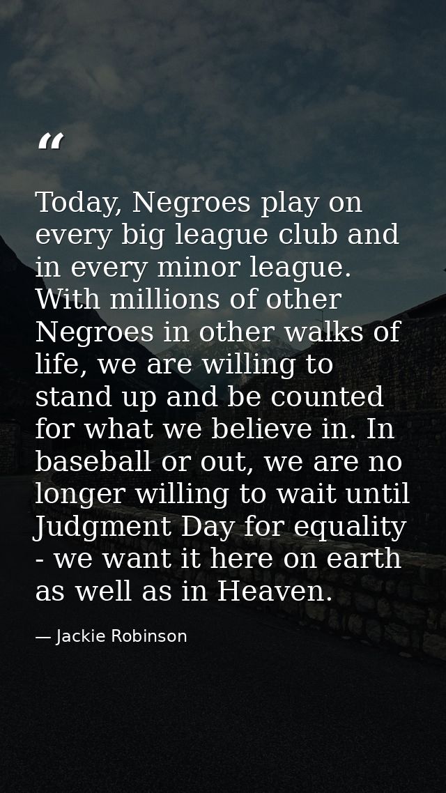 Today, Negroes play on every big league club and in every minor league. With millions of other Negroes in other walks of — Jackie Robinson