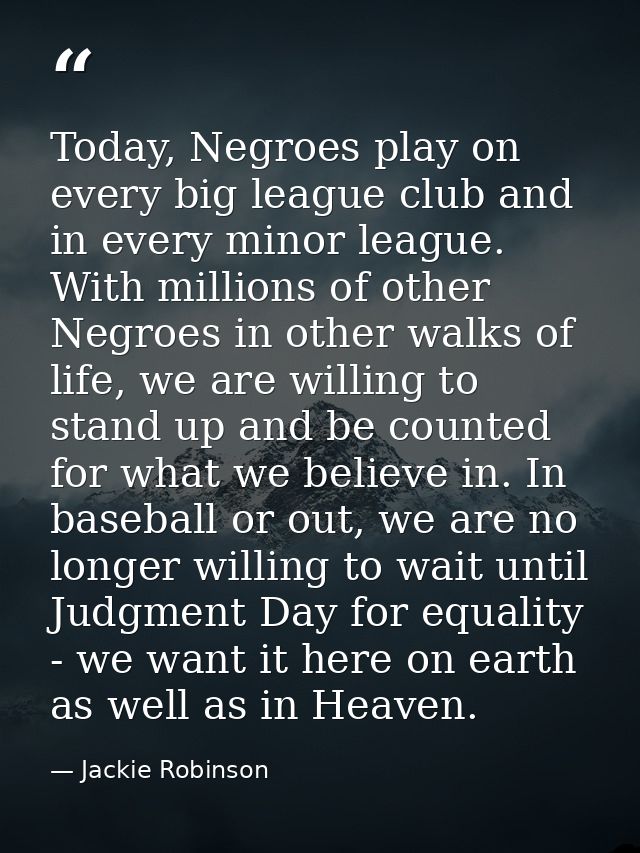 Today, Negroes play on every big league club and in every minor league. With millions of other Negroes in other walks of — Jackie Robinson