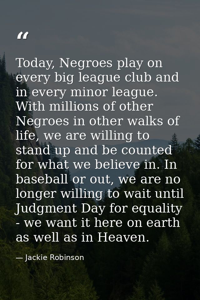 Today, Negroes play on every big league club and in every minor league. With millions of other Negroes in other walks of — Jackie Robinson
