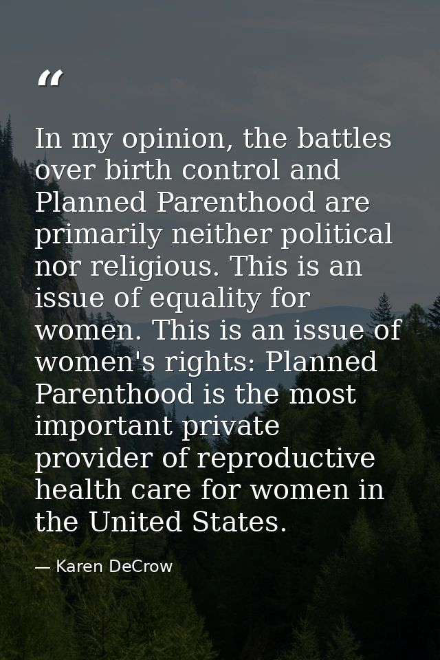 In my opinion, the battles over birth control and Planned Parenthood are primarily neither political nor religious. This — Karen DeCrow
