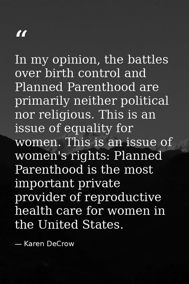 In my opinion, the battles over birth control and Planned Parenthood are primarily neither political nor religious. This — Karen DeCrow