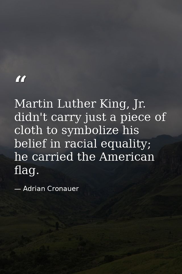 Martin Luther King, Jr. didn't carry just a piece of cloth to symbolize his belief in racial equality; he carried the Am — Adrian Cronauer