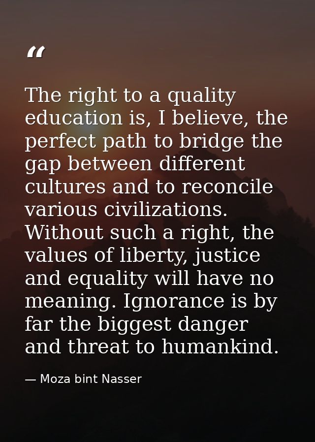 The right to a quality education is, I believe, the perfect path to bridge the gap between different cultures and to rec — Moza bint Nasser