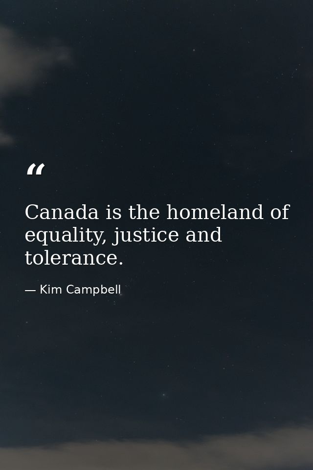 Canada is the homeland of equality, justice and tolerance. — Kim Campbell