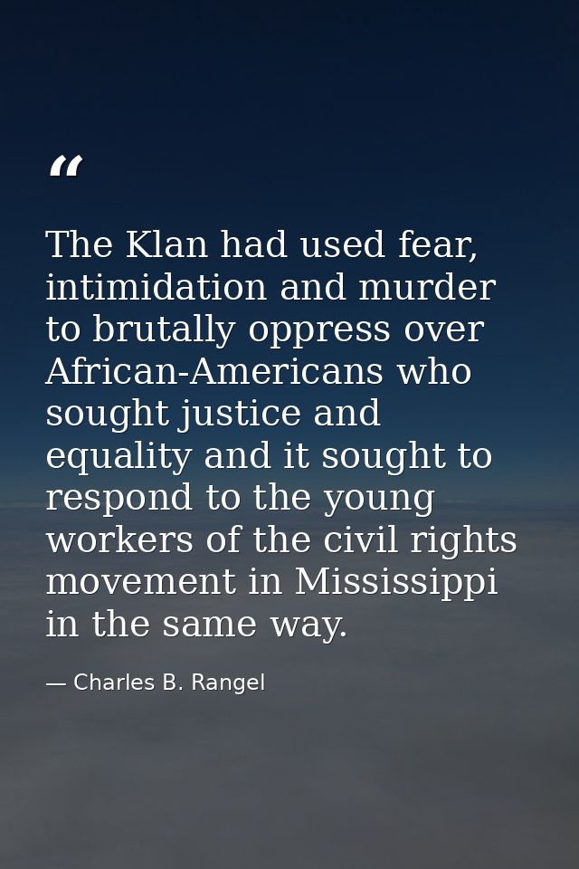 The Klan had used fear, intimidation and murder to brutally oppress over African-Americans who sought justice and equali — Charles B. Rangel