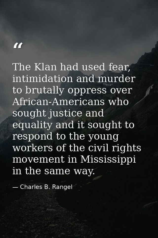 The Klan had used fear, intimidation and murder to brutally oppress over African-Americans who sought justice and equali — Charles B. Rangel