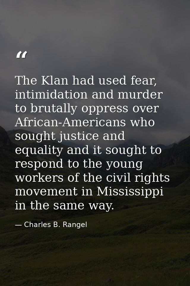 The Klan had used fear, intimidation and murder to brutally oppress over African-Americans who sought justice and equali — Charles B. Rangel
