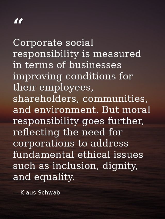 Corporate social responsibility is measured in terms of businesses improving conditions for their employees, shareholder — Klaus Schwab