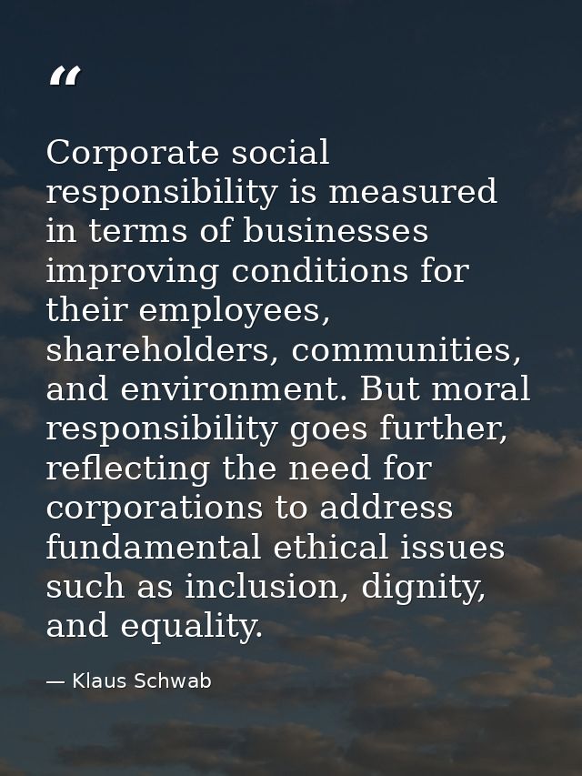 Corporate social responsibility is measured in terms of businesses improving conditions for their employees, shareholder — Klaus Schwab