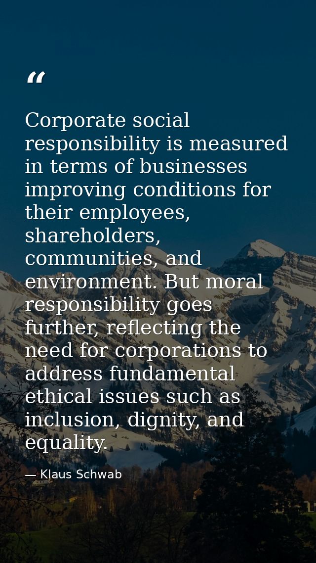 Corporate social responsibility is measured in terms of businesses improving conditions for their employees, shareholder — Klaus Schwab