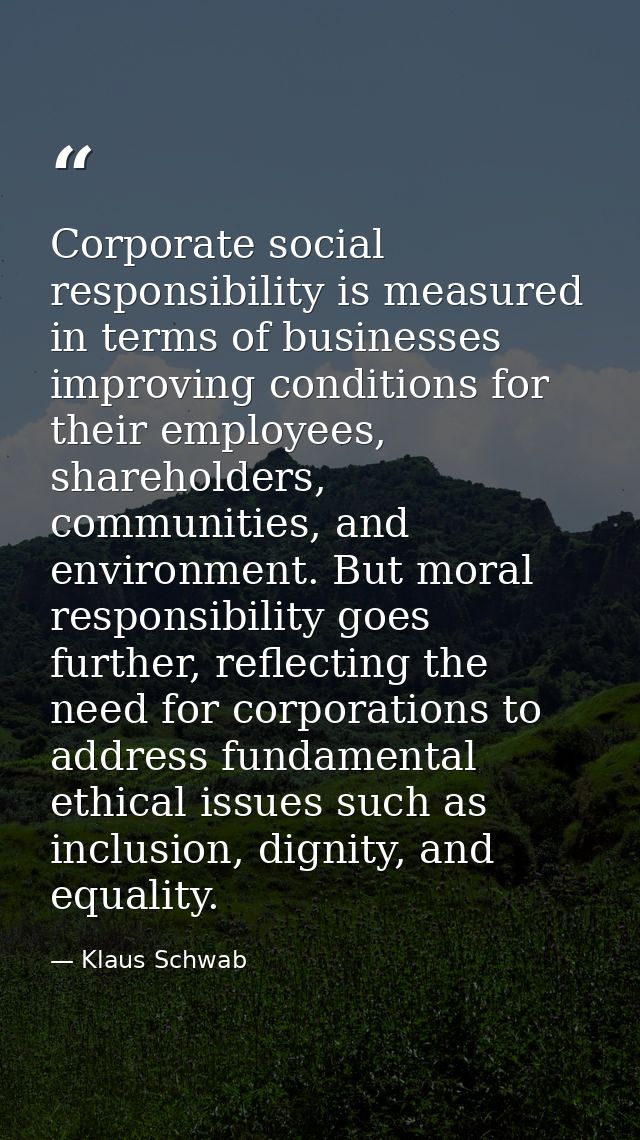 Corporate social responsibility is measured in terms of businesses improving conditions for their employees, shareholder — Klaus Schwab