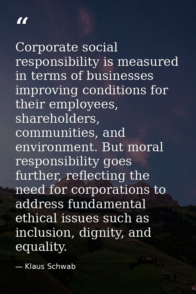 Corporate social responsibility is measured in terms of businesses improving conditions for their employees, shareholder — Klaus Schwab