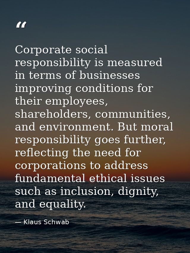 Corporate social responsibility is measured in terms of businesses improving conditions for their employees, shareholder — Klaus Schwab