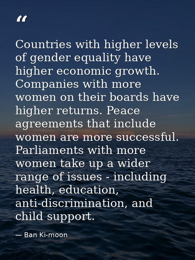 Countries with higher levels of gender equality have higher economic growth. Companies with more women on their boards h — Ban Ki-moon