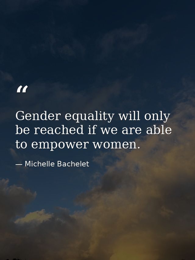 Gender equality will only be reached if we are able to empower women. — Michelle Bachelet