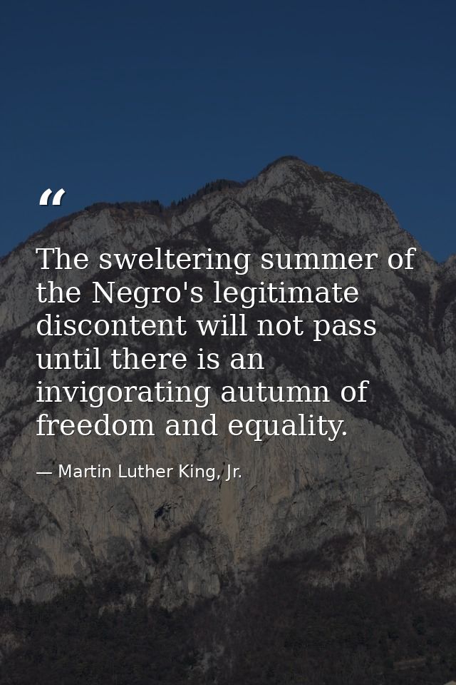 The sweltering summer of the Negro's legitimate discontent will not pass until there is an invigorating autumn of freedo — Martin Luther King, Jr.