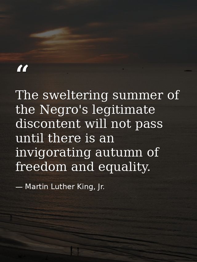 The sweltering summer of the Negro's legitimate discontent will not pass until there is an invigorating autumn of freedo — Martin Luther King, Jr.