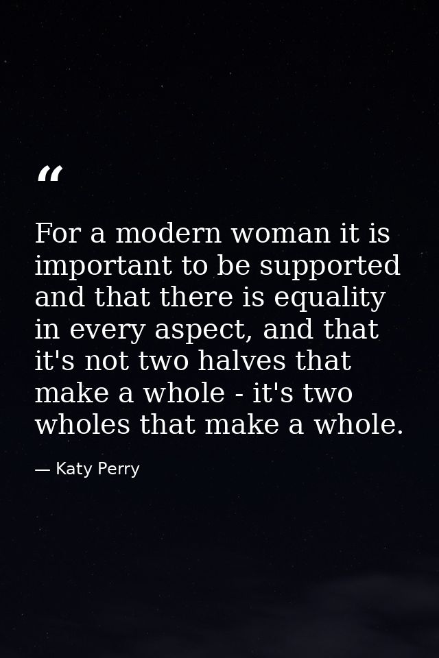 For a modern woman it is important to be supported and that there is equality in every aspect, and that it's not two hal — Katy Perry