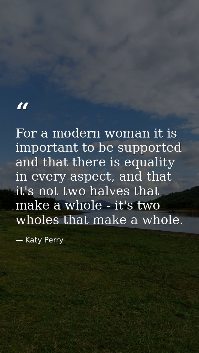 For a modern woman it is important to be supported and that there is equality in every aspect, and that it's not two hal — Katy Perry