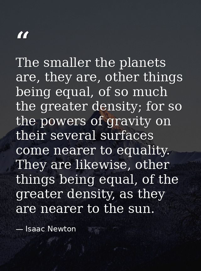 The smaller the planets are, they are, other things being equal, of so much the greater density; for so the powers of gr — Isaac Newton