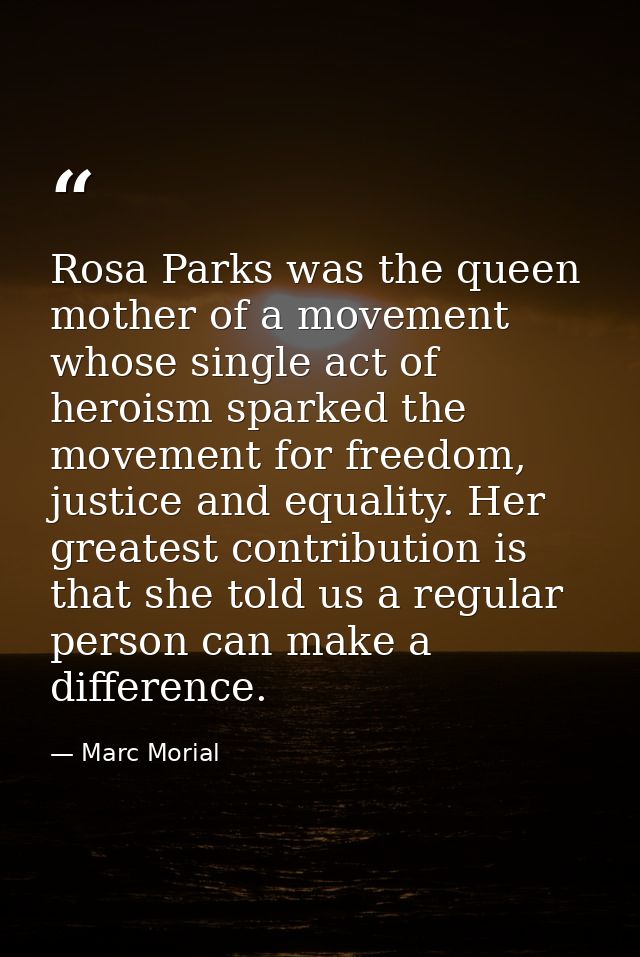 Rosa Parks was the queen mother of a movement whose single act of heroism sparked the movement for freedom, justice and  — Marc Morial