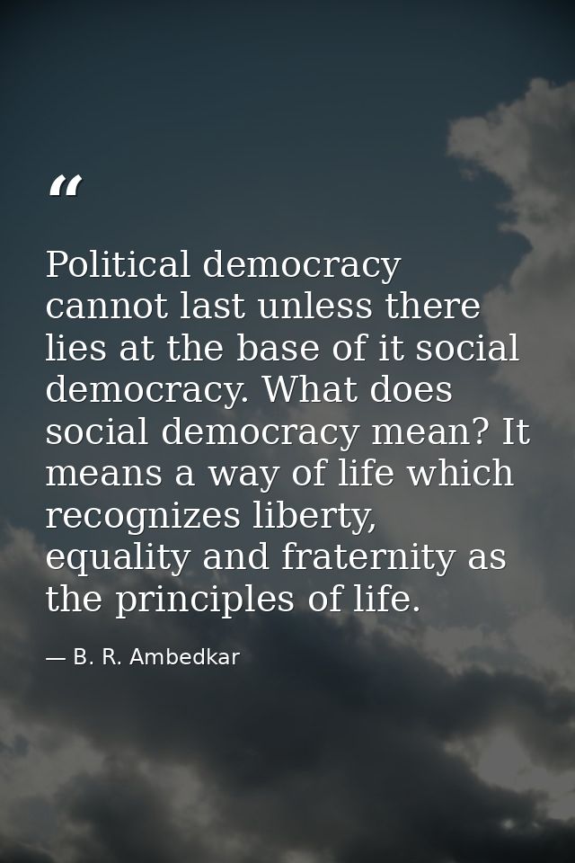 Political democracy cannot last unless there lies at the base of it social democracy. What does social democracy mean? I — B. R. Ambedkar