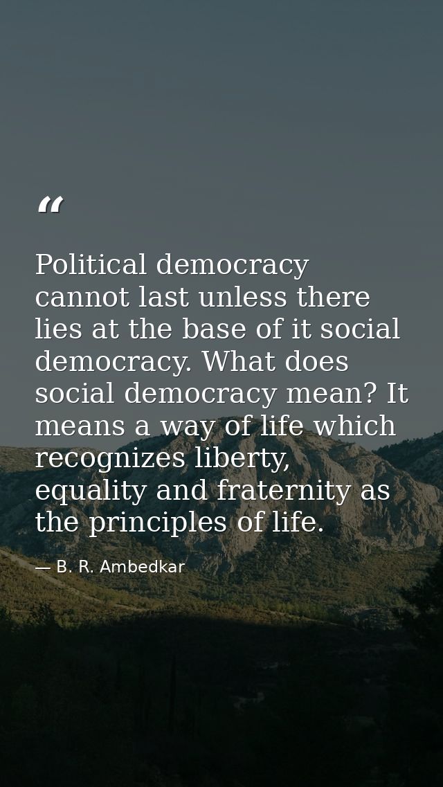 Political democracy cannot last unless there lies at the base of it social democracy. What does social democracy mean? I — B. R. Ambedkar
