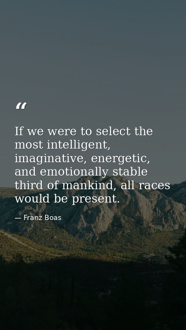 If we were to select the most intelligent, imaginative, energetic, and emotionally stable third of mankind, all races wo — Franz Boas
