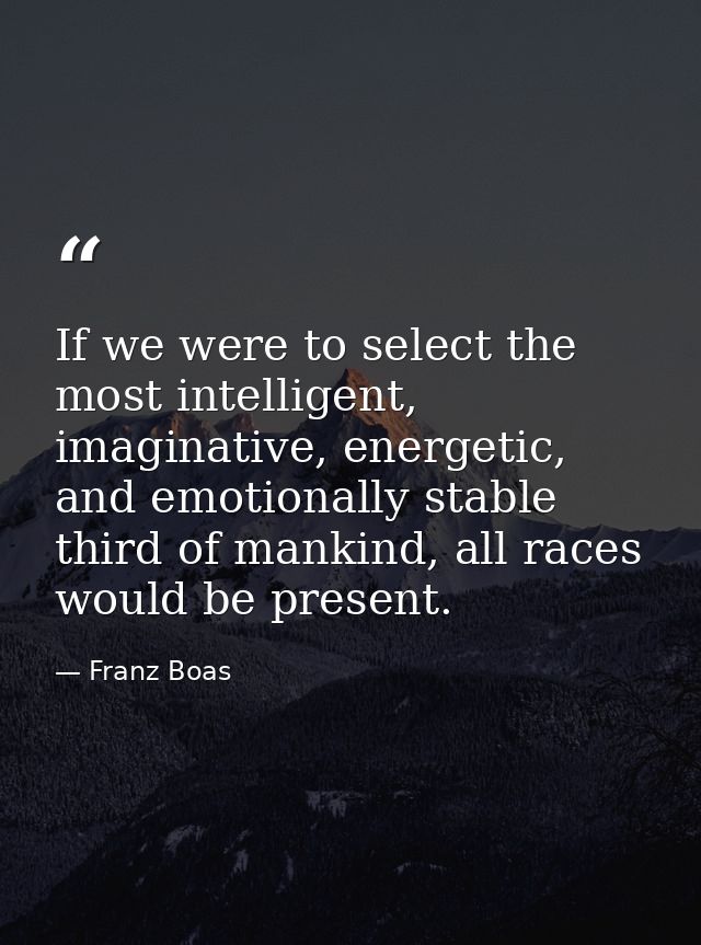 If we were to select the most intelligent, imaginative, energetic, and emotionally stable third of mankind, all races wo — Franz Boas
