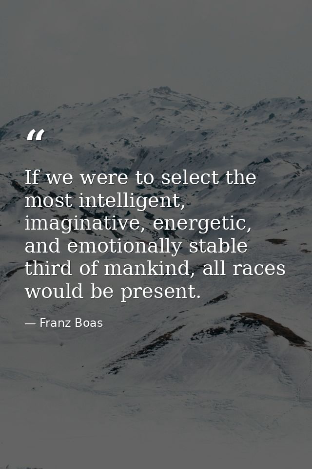 If we were to select the most intelligent, imaginative, energetic, and emotionally stable third of mankind, all races wo — Franz Boas