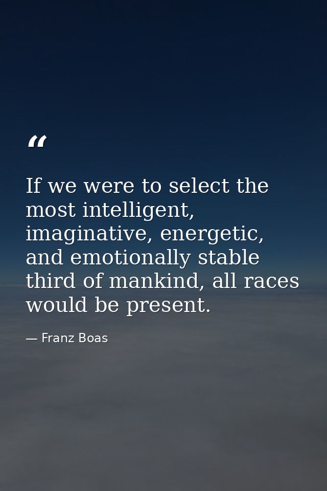 If we were to select the most intelligent, imaginative, energetic, and emotionally stable third of mankind, all races wo — Franz Boas