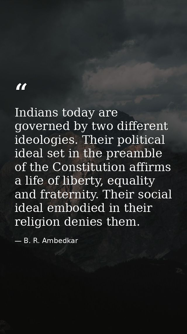 Indians today are governed by two different ideologies. Their political ideal set in the preamble of the Constitution af — B. R. Ambedkar