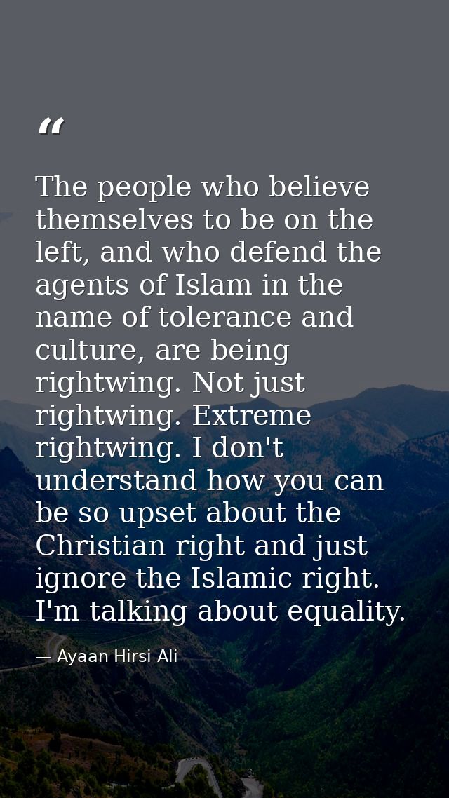 The people who believe themselves to be on the left, and who defend the agents of Islam in the name of tolerance and cul — Ayaan Hirsi Ali