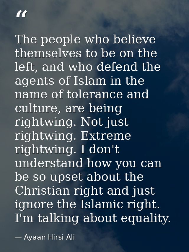 The people who believe themselves to be on the left, and who defend the agents of Islam in the name of tolerance and cul — Ayaan Hirsi Ali