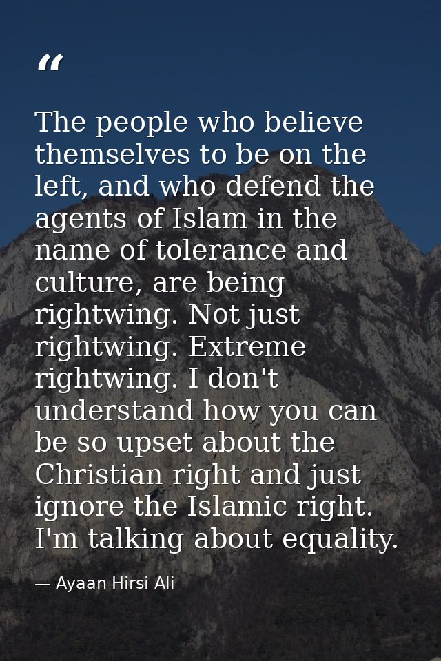The people who believe themselves to be on the left, and who defend the agents of Islam in the name of tolerance and cul — Ayaan Hirsi Ali