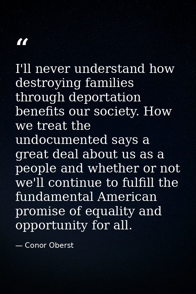 I'll never understand how destroying families through deportation benefits our society. How we treat the undocumented sa — Conor Oberst