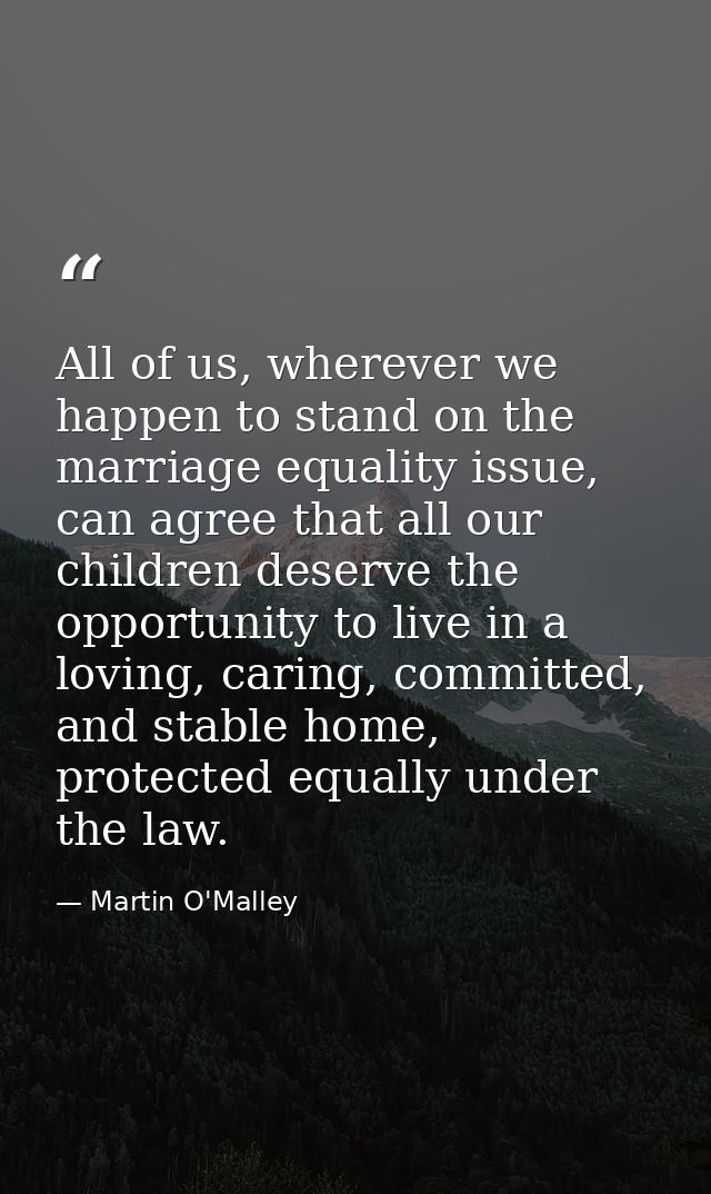 All of us, wherever we happen to stand on the marriage equality issue, can agree that all our children deserve the oppor — Martin O'Malley
