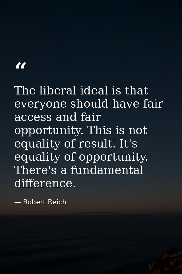 The liberal ideal is that everyone should have fair access and fair opportunity. This is not equality of result. It's eq — Robert Reich